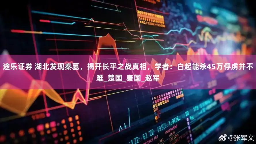 途乐证券 湖北发现秦墓，揭开长平之战真相，学者：白起能杀45万俘虏并不难_楚国_秦国_赵军