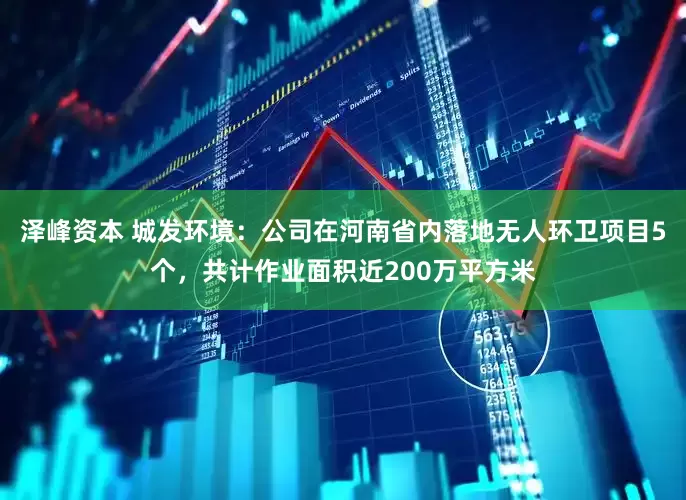 泽峰资本 城发环境：公司在河南省内落地无人环卫项目5个，共计作业面积近200万平方米