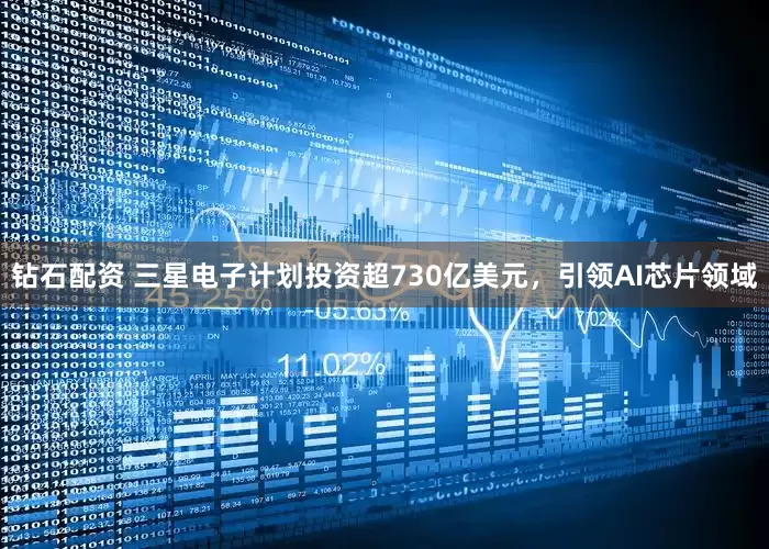 钻石配资 三星电子计划投资超730亿美元，引领AI芯片领域