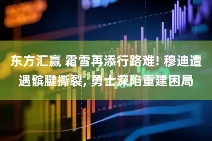 东方汇赢 霜雪再添行路难! 穆迪遭遇髌腱撕裂, 勇士深陷重建困局